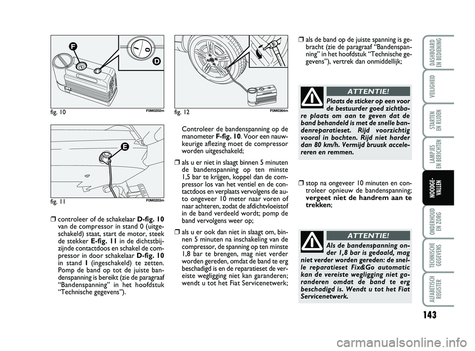 FIAT PUNTO 2020 Instructieboek (in Dutch) 143
VEILIGHEID
STARTEN
EN RIJDEN
LAMPJES
EN BERICHTEN
ONDERHOUD EN ZORG
TECHNISCHEGEGEVENS
ALFABETISCH REGISTER
DASHBOARD
EN BEDIENING
NOODGE- VALLEN
❒controleer of de schakelaar D-fig. 10
van FIAT PUNTO 2020 Instructieboek (in Dutch) 143
VEILIGHEID
STARTEN
EN RIJDEN
LAMPJES
EN BERICHTEN
ONDERHOUD EN ZORG
TECHNISCHEGEGEVENS
ALFABETISCH REGISTER
DASHBOARD
EN BEDIENING
NOODGE- VALLEN
❒controleer of de schakelaar D-fig. 10
van