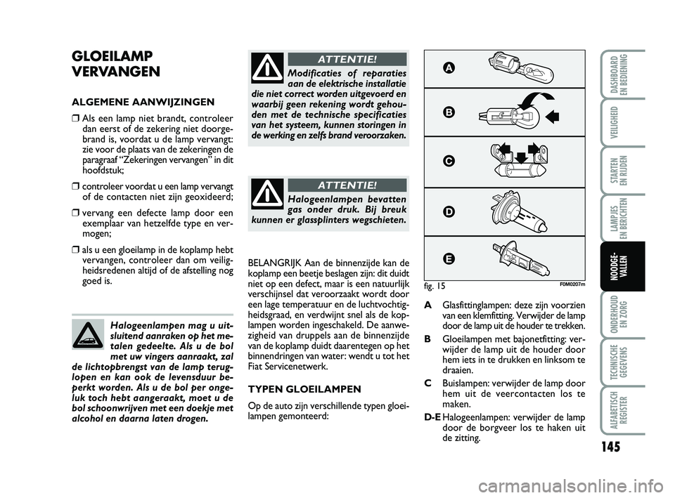 FIAT PUNTO 2020 Instructieboek (in Dutch) 145
VEILIGHEID
STARTEN
EN RIJDEN
LAMPJES
EN BERICHTEN
ONDERHOUD EN ZORG
TECHNISCHEGEGEVENS
ALFABETISCH REGISTER
DASHBOARD
EN BEDIENING
NOODGE- VALLEN
GLOEILAMP
VERVANGEN
ALGEMENE AANWIJZINGEN
❒ FIAT PUNTO 2020 Instructieboek (in Dutch) 145
VEILIGHEID
STARTEN
EN RIJDEN
LAMPJES
EN BERICHTEN
ONDERHOUD EN ZORG
TECHNISCHEGEGEVENS
ALFABETISCH REGISTER
DASHBOARD
EN BEDIENING
NOODGE- VALLEN
GLOEILAMP
VERVANGEN
ALGEMENE AANWIJZINGEN
❒