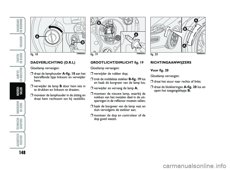 FIAT PUNTO 2020 Instructieboek (in Dutch) 148
VEILIGHEID
STARTEN
EN RIJDEN
LAMPJES
EN BERICHTEN
ONDERHOUD EN ZORG
TECHNISCHEGEGEVENS
ALFABETISCH REGISTER
DASHBOARD
EN BEDIENING
NOODGE- VALLEN
DAGVERLICHTING (D.R.L)
Gloeilamp vervangen:
FIAT PUNTO 2020 Instructieboek (in Dutch) 148
VEILIGHEID
STARTEN
EN RIJDEN
LAMPJES
EN BERICHTEN
ONDERHOUD EN ZORG
TECHNISCHEGEGEVENS
ALFABETISCH REGISTER
DASHBOARD
EN BEDIENING
NOODGE- VALLEN
DAGVERLICHTING (D.R.L)
Gloeilamp vervangen: