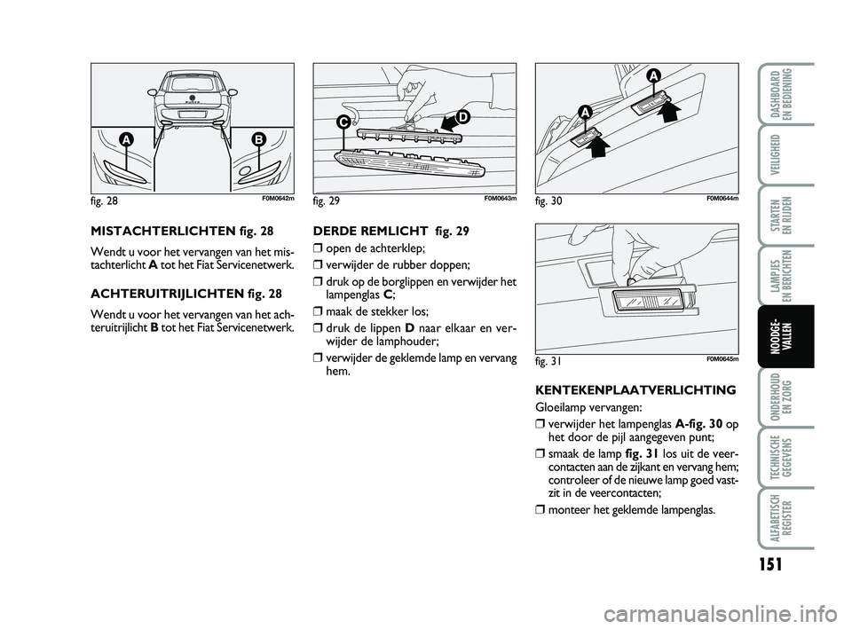 FIAT PUNTO 2020 Instructieboek (in Dutch) 151
VEILIGHEID
STARTEN
EN RIJDEN
LAMPJES
EN BERICHTEN
ONDERHOUD EN ZORG
TECHNISCHEGEGEVENS
ALFABETISCH REGISTER
DASHBOARD
EN BEDIENING
NOODGE- VALLEN
MISTACHTERLICHTEN fig. 28
Wendt u voor het ve FIAT PUNTO 2020 Instructieboek (in Dutch) 151
VEILIGHEID
STARTEN
EN RIJDEN
LAMPJES
EN BERICHTEN
ONDERHOUD EN ZORG
TECHNISCHEGEGEVENS
ALFABETISCH REGISTER
DASHBOARD
EN BEDIENING
NOODGE- VALLEN
MISTACHTERLICHTEN fig. 28
Wendt u voor het ve