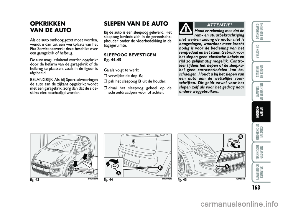 FIAT PUNTO 2020 Instructieboek (in Dutch) 163
VEILIGHEID
STARTEN
EN RIJDEN
LAMPJES
EN BERICHTEN
ONDERHOUD EN ZORG
TECHNISCHEGEGEVENS
ALFABETISCH REGISTER
DASHBOARD
EN BEDIENING
NOODGE- VALLEN
OPKRIKKEN
VAN DE AUTO
Als de auto omhoog gez FIAT PUNTO 2020 Instructieboek (in Dutch) 163
VEILIGHEID
STARTEN
EN RIJDEN
LAMPJES
EN BERICHTEN
ONDERHOUD EN ZORG
TECHNISCHEGEGEVENS
ALFABETISCH REGISTER
DASHBOARD
EN BEDIENING
NOODGE- VALLEN
OPKRIKKEN
VAN DE AUTO
Als de auto omhoog gez