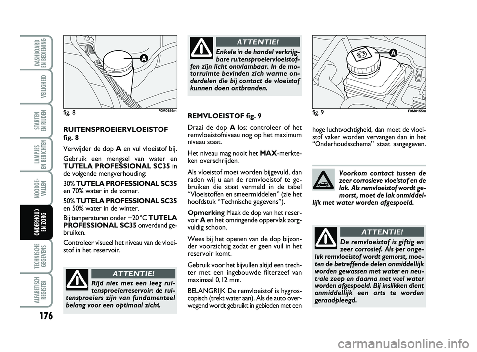FIAT PUNTO 2020 Instructieboek (in Dutch) 176
VEILIGHEID
STARTEN
EN RIJDEN
LAMPJES
EN BERICHTEN
NOODGE - VALLEN
TECHNISCHEGEGEVENS
ALFABETISCH REGISTER
DASHBOARD
EN BEDIENING
ONDERHOUD EN ZORG
hoge luchtvochtigheid, dan moet de vloei-
sto FIAT PUNTO 2020 Instructieboek (in Dutch) 176
VEILIGHEID
STARTEN
EN RIJDEN
LAMPJES
EN BERICHTEN
NOODGE - VALLEN
TECHNISCHEGEGEVENS
ALFABETISCH REGISTER
DASHBOARD
EN BEDIENING
ONDERHOUD EN ZORG
hoge luchtvochtigheid, dan moet de vloei-
sto