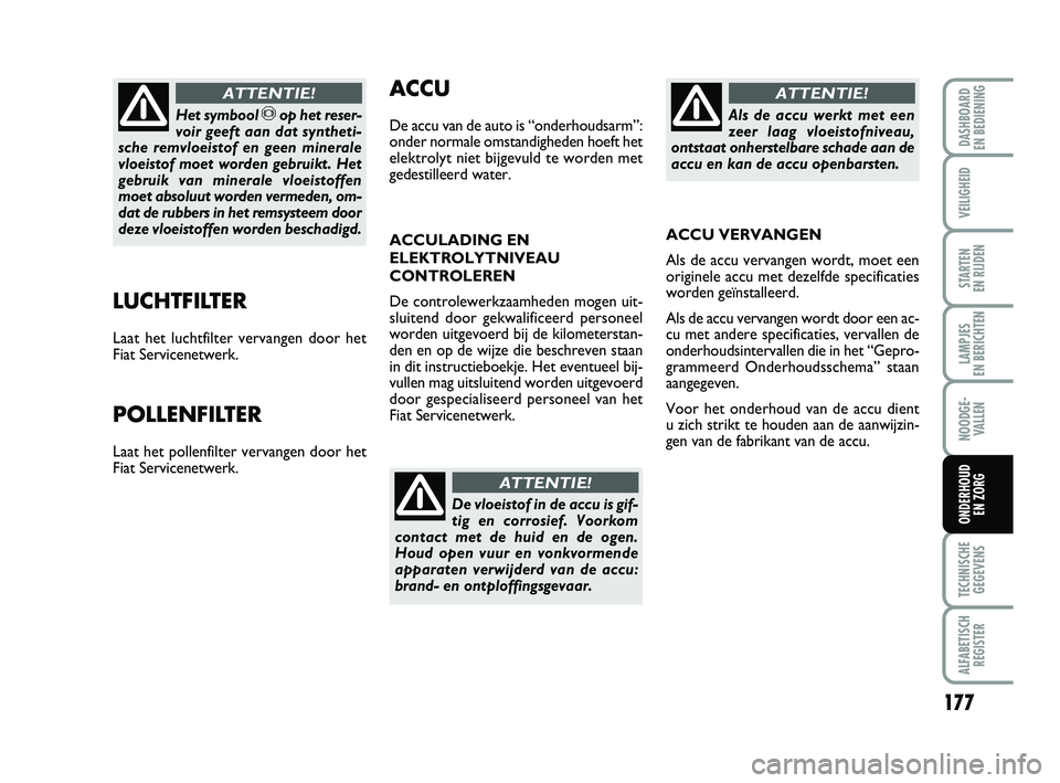 FIAT PUNTO 2021 Instructieboek (in Dutch) 177
VEILIGHEID
STARTEN
EN RIJDEN
LAMPJES
EN BERICHTEN
NOODGE - VALLEN
TECHNISCHEGEGEVENS
ALFABETISCH REGISTER
DASHBOARD
EN BEDIENING
ONDERHOUD EN ZORG
LUCHTFILTER
Laat het luchtfilter vervangen do FIAT PUNTO 2021 Instructieboek (in Dutch) 177
VEILIGHEID
STARTEN
EN RIJDEN
LAMPJES
EN BERICHTEN
NOODGE - VALLEN
TECHNISCHEGEGEVENS
ALFABETISCH REGISTER
DASHBOARD
EN BEDIENING
ONDERHOUD EN ZORG
LUCHTFILTER
Laat het luchtfilter vervangen do