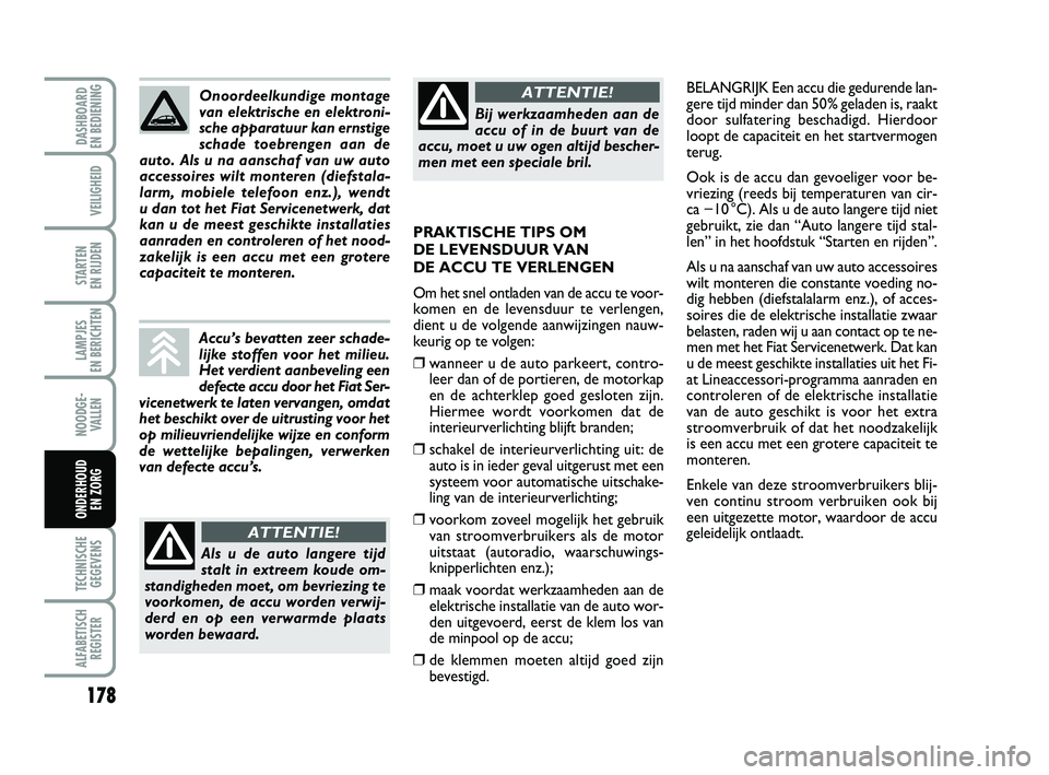 FIAT PUNTO 2020  Instructieboek (in Dutch) 178
VEILIGHEID
STARTEN 
EN RIJDEN
LAMPJES 
EN BERICHTEN
NOODGE - VALLEN
TECHNISCHEGEGEVENS
ALFABETISCH REGISTER
DASHBOARD 
EN BEDIENING
ONDERHOUD  EN ZORG
BELANGRIJK Een accu die gedurende lan-
gere t