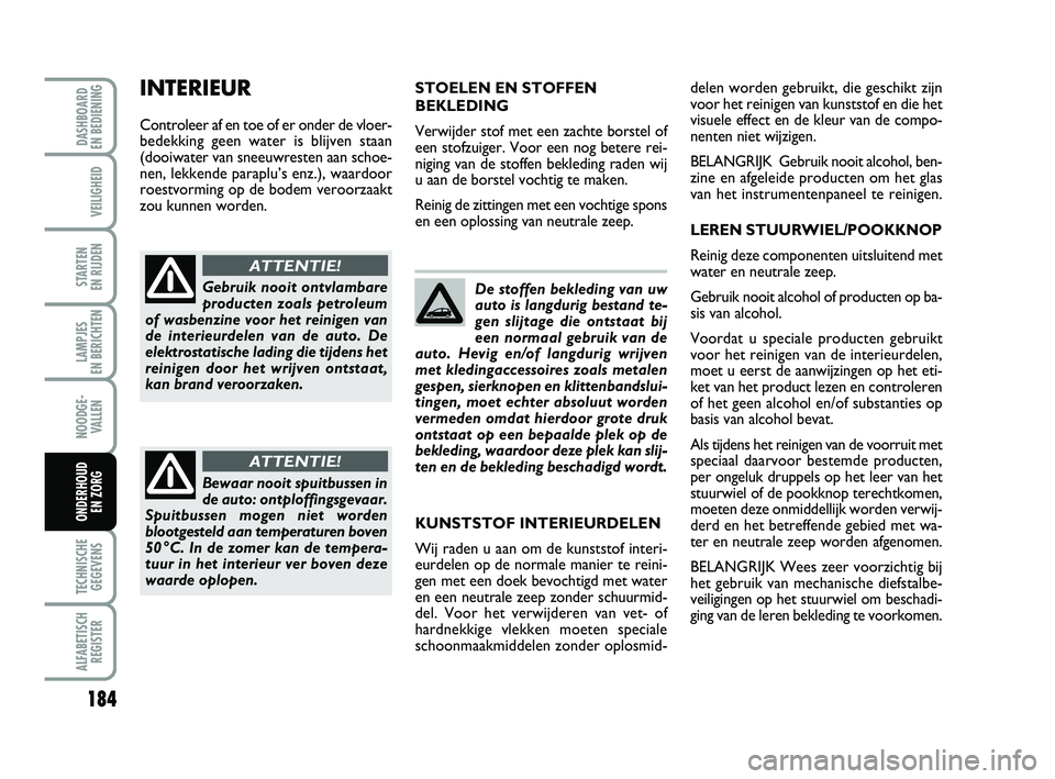 FIAT PUNTO 2021 Instructieboek (in Dutch) 184
VEILIGHEID
STARTEN
EN RIJDEN
LAMPJES
EN BERICHTEN
NOODGE - VALLEN
TECHNISCHEGEGEVENS
ALFABETISCH REGISTER
DASHBOARD
EN BEDIENING
ONDERHOUD EN ZORG
De stoffen bekleding van uw
auto is langdurig FIAT PUNTO 2021 Instructieboek (in Dutch) 184
VEILIGHEID
STARTEN
EN RIJDEN
LAMPJES
EN BERICHTEN
NOODGE - VALLEN
TECHNISCHEGEGEVENS
ALFABETISCH REGISTER
DASHBOARD
EN BEDIENING
ONDERHOUD EN ZORG
De stoffen bekleding van uw
auto is langdurig