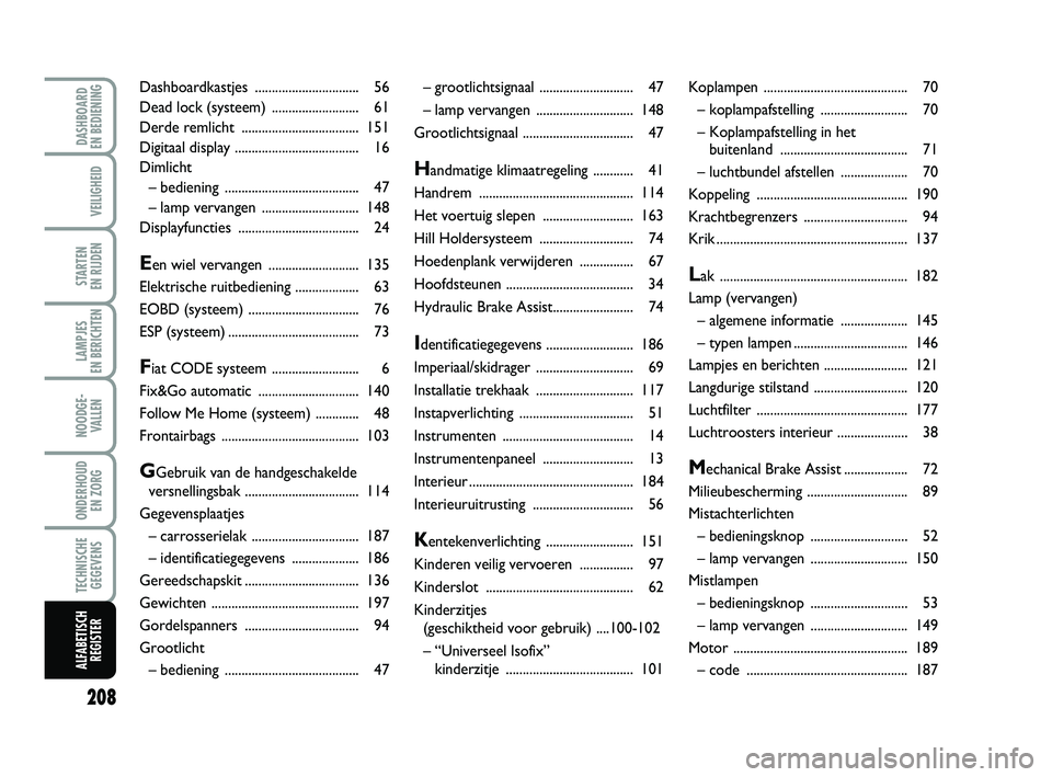 FIAT PUNTO 2016  Instructieboek (in Dutch) 208
VEILIGHEID
STARTEN 
EN RIJDEN
LAMPJES 
EN BERICHTEN
NOODGE - VALLEN
ONDERHOUD  EN ZORG
TECHNISCHEGEGEVENS
ALFABETISCH REGISTER
DASHBOARD 
EN BEDIENING
– grootlichtsignaal  ......................