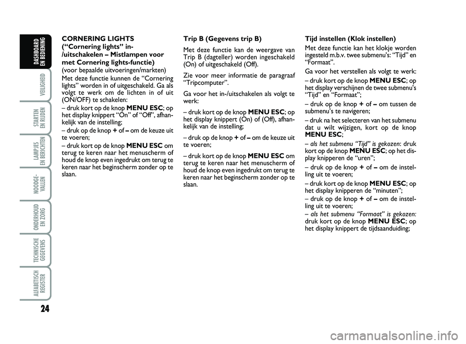 FIAT PUNTO 2015  Instructieboek (in Dutch) 24
VEILIGHEID
STARTEN 
EN RIJDEN
LAMPJES 
EN BERICHTEN
NOODGE - VALLEN
ONDERHOUD  EN ZORG
TECHNISCHEGEGEVENS
ALFABETISCH REGISTER
DASHBOARD 
EN BEDIENING
CORNERING LIGHTS
(“Cornering lights” in-
/