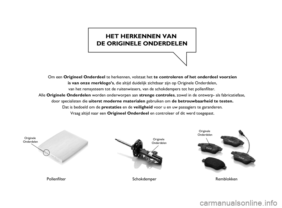 FIAT PUNTO 2019  Instructieboek (in Dutch) HET HERKENNEN VAN 
DE ORIGINELE ONDERDELEN
Pollenﬁlter
Originele 
Onderdelen
SchokdemperRemblokken
Originele 
Onderdelen Originele 
Onderdelen
Om een Origineel Onderdeel te herkennen, volstaat het t