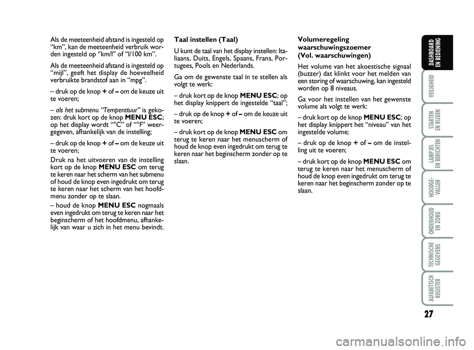 FIAT PUNTO 2015  Instructieboek (in Dutch) 27
VEILIGHEID
STARTEN 
EN RIJDEN
LAMPJES 
EN BERICHTEN
NOODGE - VALLEN
ONDERHOUD  EN ZORG
TECHNISCHEGEGEVENS
ALFABETISCH REGISTER
DASHBOARD 
EN BEDIENING
Taal instellen (Taal)
U kunt de taal van het d