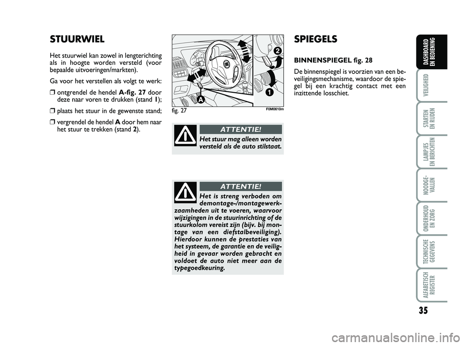 FIAT PUNTO 2015  Instructieboek (in Dutch) 35
VEILIGHEID
STARTEN 
EN RIJDEN
LAMPJES 
EN BERICHTEN
NOODGE - VALLEN
ONDERHOUD  EN ZORG
TECHNISCHEGEGEVENS
ALFABETISCH REGISTER
DASHBOARD 
EN BEDIENING
SPIEGELS
BINNENSPIEGEL fig. 28
De binnenspiege