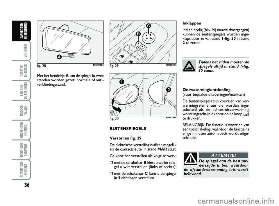 FIAT PUNTO 2015  Instructieboek (in Dutch) 36
VEILIGHEID
STARTEN 
EN RIJDEN
LAMPJES 
EN BERICHTEN
NOODGE - VALLEN
ONDERHOUD  EN ZORG
TECHNISCHEGEGEVENS
ALFABETISCH REGISTER
DASHBOARD 
EN BEDIENING
BUITENSPIEGELS
Verstellen fig. 29
De elektrisc