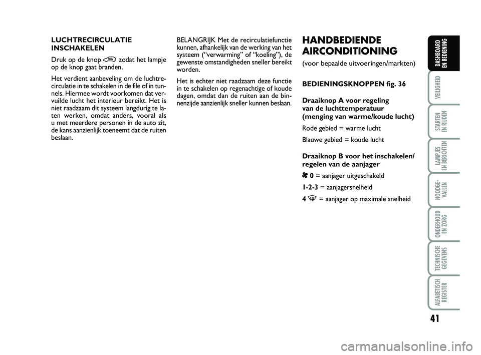 FIAT PUNTO 2020 Instructieboek (in Dutch) 41
VEILIGHEID
STARTEN
EN RIJDEN
LAMPJES
EN BERICHTEN
NOODGE - VALLEN
ONDERHOUD EN ZORG
TECHNISCHEGEGEVENS
ALFABETISCH REGISTER
DASHBOARD
EN BEDIENING
HANDBEDIENDE
AIRCONDITIONING
(voor bepaalde u FIAT PUNTO 2020 Instructieboek (in Dutch) 41
VEILIGHEID
STARTEN
EN RIJDEN
LAMPJES
EN BERICHTEN
NOODGE - VALLEN
ONDERHOUD EN ZORG
TECHNISCHEGEGEVENS
ALFABETISCH REGISTER
DASHBOARD
EN BEDIENING
HANDBEDIENDE
AIRCONDITIONING
(voor bepaalde u
