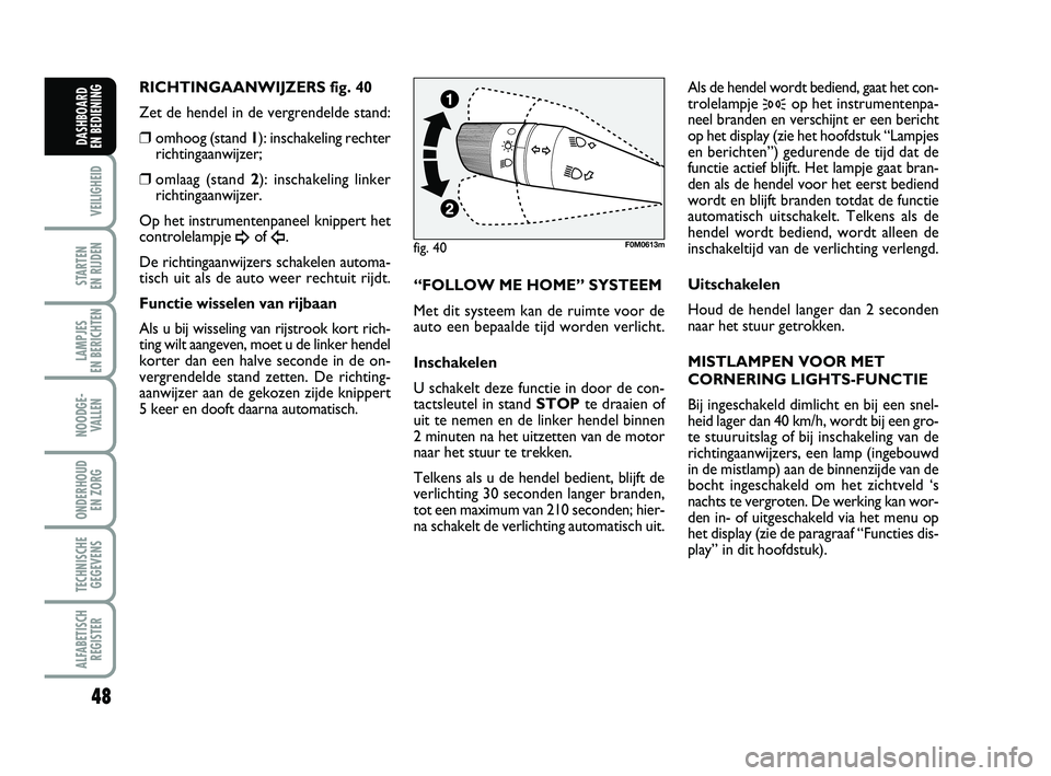 FIAT PUNTO 2015  Instructieboek (in Dutch) 48
VEILIGHEID
STARTEN 
EN RIJDEN
LAMPJES 
EN BERICHTEN
NOODGE - VALLEN
ONDERHOUD  EN ZORG
TECHNISCHEGEGEVENS
ALFABETISCH REGISTER
DASHBOARD 
EN BEDIENING
RICHTINGAANWIJZERS fig. 40
Zet de hendel in de