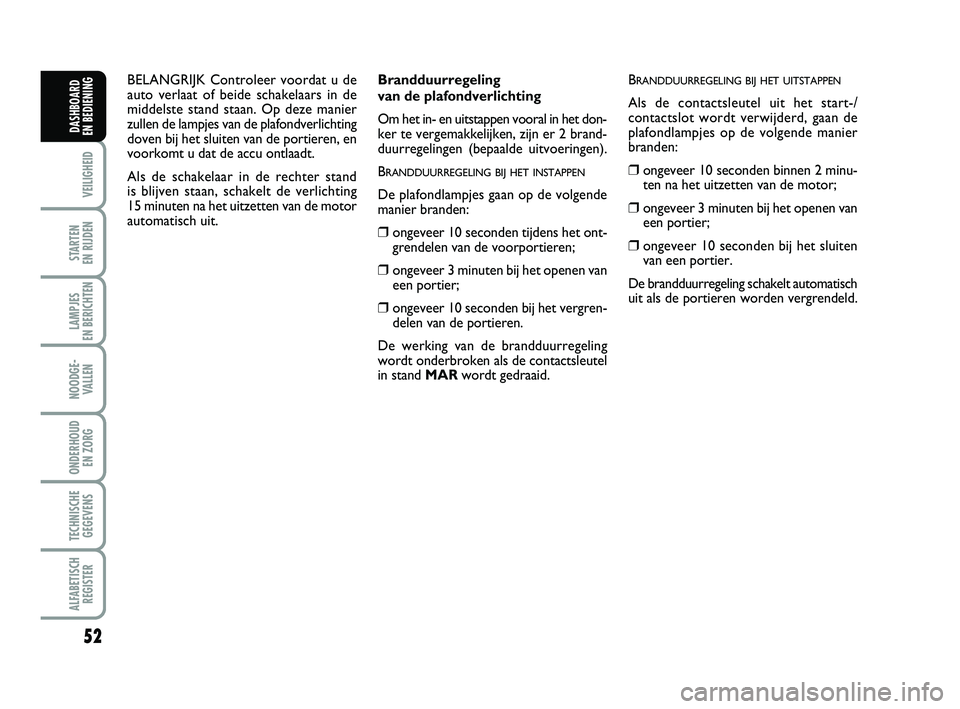 FIAT PUNTO 2021 Instructieboek (in Dutch) 52
VEILIGHEID
STARTEN
EN RIJDEN
LAMPJES
EN BERICHTEN
NOODGE - VALLEN
ONDERHOUD EN ZORG
TECHNISCHEGEGEVENS
ALFABETISCH REGISTER
DASHBOARD
EN BEDIENING
Brandduurregeling
van de plafondverlichting
O FIAT PUNTO 2021 Instructieboek (in Dutch) 52
VEILIGHEID
STARTEN
EN RIJDEN
LAMPJES
EN BERICHTEN
NOODGE - VALLEN
ONDERHOUD EN ZORG
TECHNISCHEGEGEVENS
ALFABETISCH REGISTER
DASHBOARD
EN BEDIENING
Brandduurregeling
van de plafondverlichting
O
