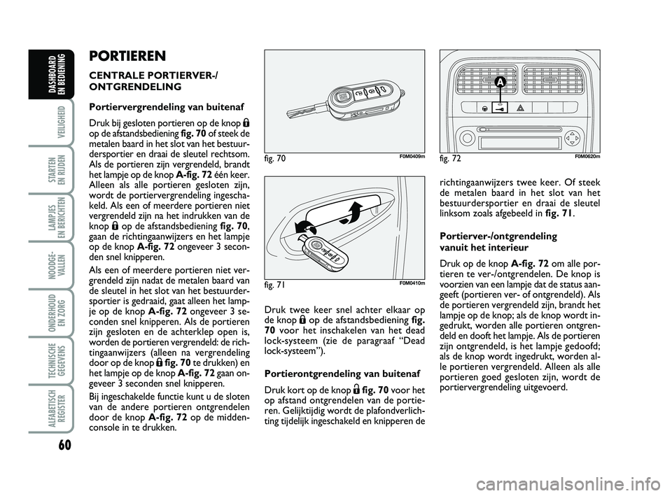 FIAT PUNTO 2017  Instructieboek (in Dutch) 60
VEILIGHEID
STARTEN 
EN RIJDEN
LAMPJES 
EN BERICHTEN
NOODGE - VALLEN
ONDERHOUD  EN ZORG
TECHNISCHEGEGEVENS
ALFABETISCH REGISTER
DASHBOARD 
EN BEDIENING
PORTIEREN
CENTRALE PORTIERVER-/
ONTGRENDELING
