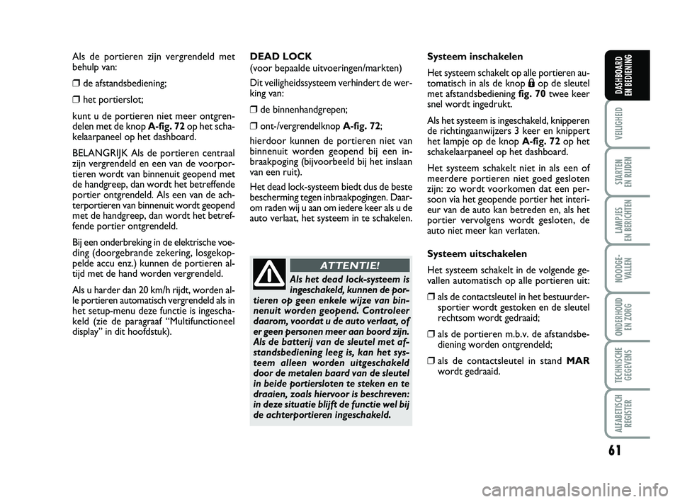 FIAT PUNTO 2017  Instructieboek (in Dutch) 61
VEILIGHEID
STARTEN 
EN RIJDEN
LAMPJES 
EN BERICHTEN
NOODGE - VALLEN
ONDERHOUD  EN ZORG
TECHNISCHEGEGEVENS
ALFABETISCH REGISTER
DASHBOARD 
EN BEDIENING
Als de portieren zijn vergrendeld met 
behulp 