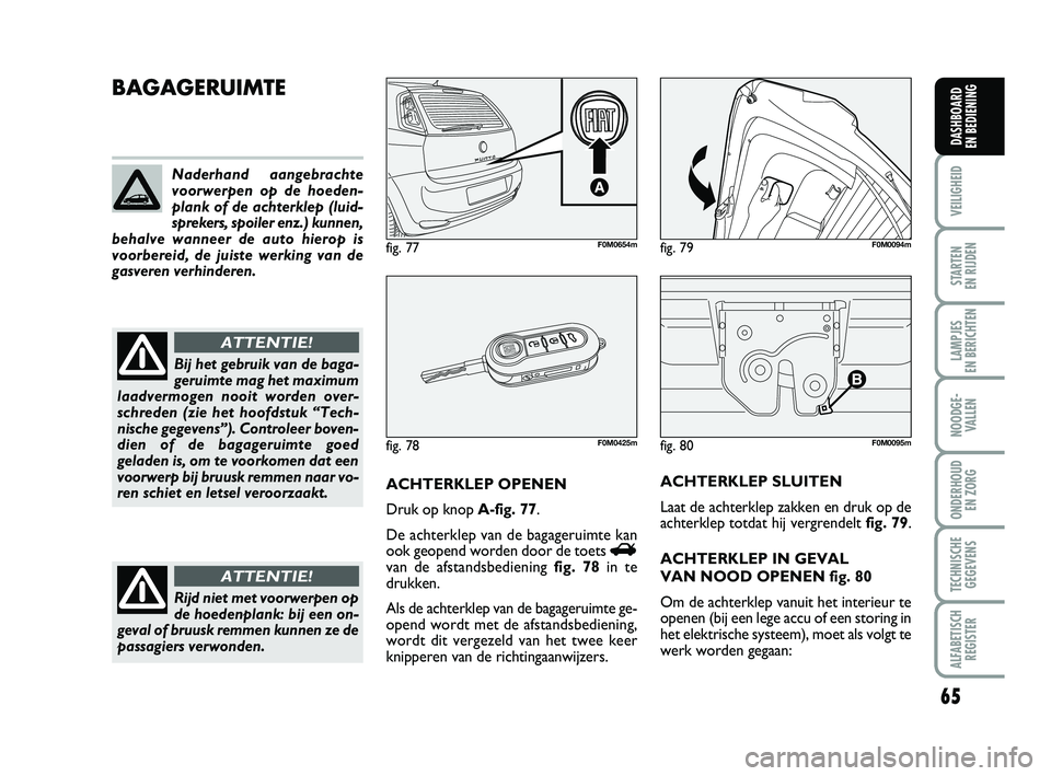 FIAT PUNTO 2020 Instructieboek (in Dutch) 65
VEILIGHEID
STARTEN
EN RIJDEN
LAMPJES
EN BERICHTEN
NOODGE - VALLEN
ONDERHOUD EN ZORG
TECHNISCHEGEGEVENS
ALFABETISCH REGISTER
DASHBOARD
EN BEDIENING
fig. 80F0M0095m
BAGAGERUIMTE
ACHTERKLEP OPENEN FIAT PUNTO 2020 Instructieboek (in Dutch) 65
VEILIGHEID
STARTEN
EN RIJDEN
LAMPJES
EN BERICHTEN
NOODGE - VALLEN
ONDERHOUD EN ZORG
TECHNISCHEGEGEVENS
ALFABETISCH REGISTER
DASHBOARD
EN BEDIENING
fig. 80F0M0095m
BAGAGERUIMTE
ACHTERKLEP OPENEN
