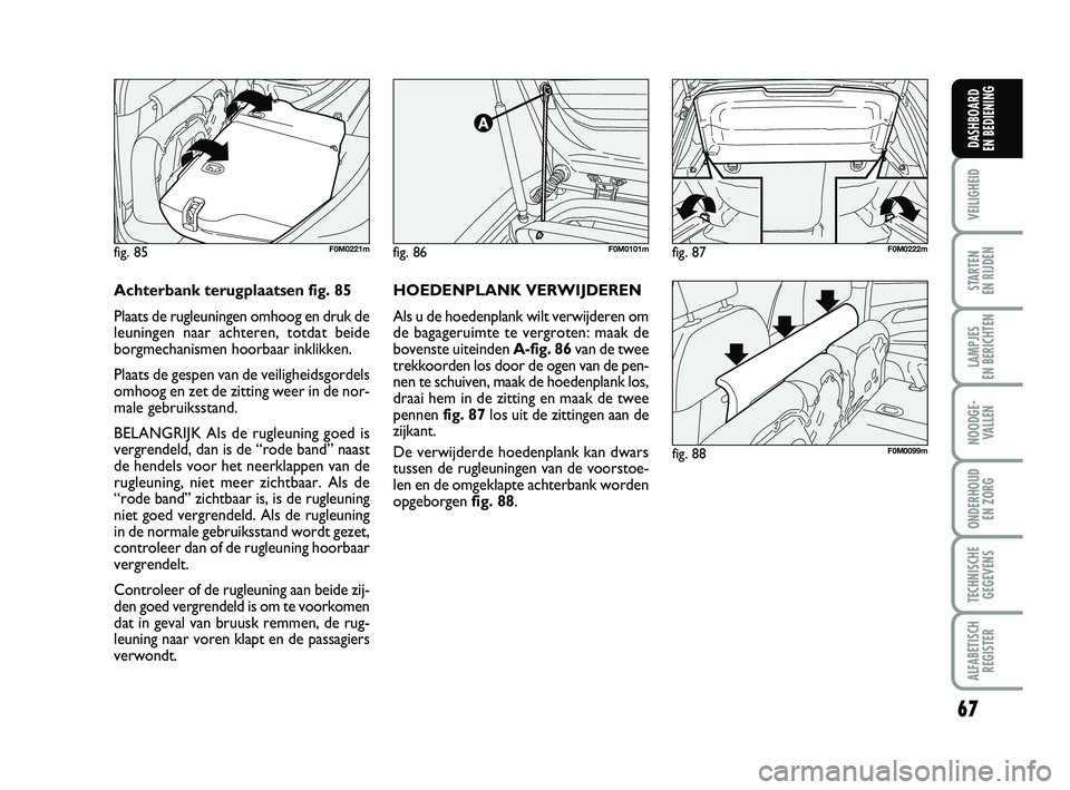 FIAT PUNTO 2015  Instructieboek (in Dutch) 67
VEILIGHEID
STARTEN 
EN RIJDEN
LAMPJES 
EN BERICHTEN
NOODGE - VALLEN
ONDERHOUD  EN ZORG
TECHNISCHEGEGEVENS
ALFABETISCH REGISTER
DASHBOARD 
EN BEDIENING
fig. 86F0M0101m
fig. 88F0M0099m
fig. 85F0M0221