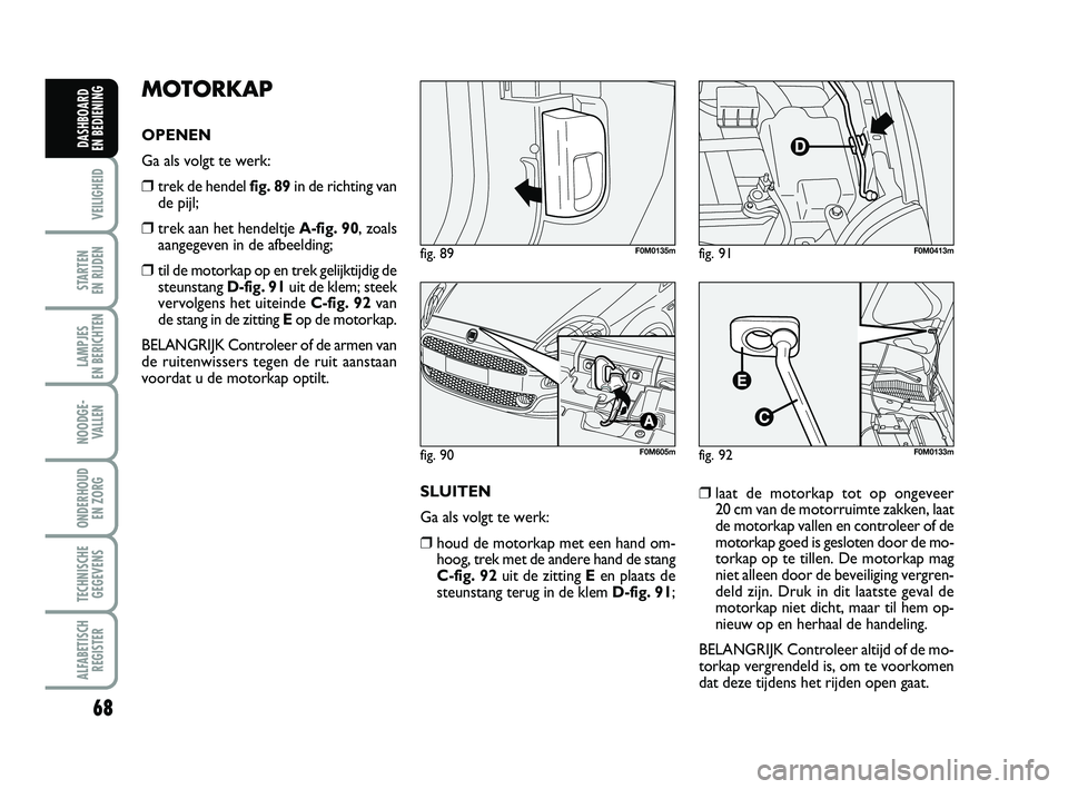 FIAT PUNTO 2020 Instructieboek (in Dutch) 68
VEILIGHEID
STARTEN
EN RIJDEN
LAMPJES
EN BERICHTEN
NOODGE - VALLEN
ONDERHOUD EN ZORG
TECHNISCHEGEGEVENS
ALFABETISCH REGISTER
DASHBOARD
EN BEDIENING
MOTORKAP
OPENEN
Ga als volgt te werk:
❒trek FIAT PUNTO 2020 Instructieboek (in Dutch) 68
VEILIGHEID
STARTEN
EN RIJDEN
LAMPJES
EN BERICHTEN
NOODGE - VALLEN
ONDERHOUD EN ZORG
TECHNISCHEGEGEVENS
ALFABETISCH REGISTER
DASHBOARD
EN BEDIENING
MOTORKAP
OPENEN
Ga als volgt te werk:
❒trek