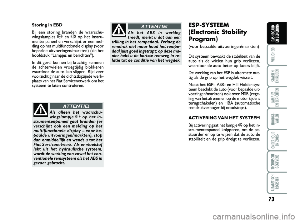 FIAT PUNTO 2015  Instructieboek (in Dutch) 73
VEILIGHEID
STARTEN 
EN RIJDEN
LAMPJES 
EN BERICHTEN
NOODGE - VALLEN
ONDERHOUD  EN ZORG
TECHNISCHEGEGEVENS
ALFABETISCH REGISTER
DASHBOARD 
EN BEDIENING
ESP-SYSTEEM
(Electronic Stability
Program) 
(v