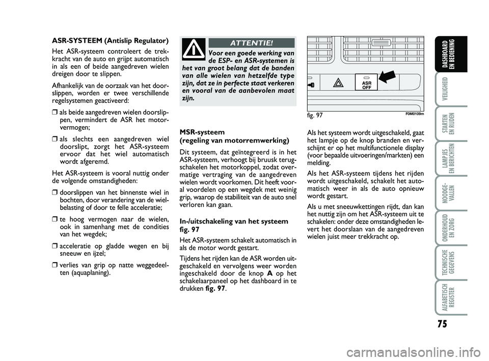FIAT PUNTO 2020 Instructieboek (in Dutch) 75
VEILIGHEID
STARTEN
EN RIJDEN
LAMPJES
EN BERICHTEN
NOODGE - VALLEN
ONDERHOUD EN ZORG
TECHNISCHEGEGEVENS
ALFABETISCH REGISTER
DASHBOARD
EN BEDIENING
MSR-systeem
(regeling van motorremwerking)
Di FIAT PUNTO 2020 Instructieboek (in Dutch) 75
VEILIGHEID
STARTEN
EN RIJDEN
LAMPJES
EN BERICHTEN
NOODGE - VALLEN
ONDERHOUD EN ZORG
TECHNISCHEGEGEVENS
ALFABETISCH REGISTER
DASHBOARD
EN BEDIENING
MSR-systeem
(regeling van motorremwerking)
Di