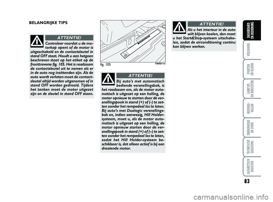 FIAT PUNTO 2020 Instructieboek (in Dutch) 83
VEILIGHEID
STARTEN
EN RIJDEN
LAMPJES
EN BERICHTEN
NOODGE - VALLEN
ONDERHOUD EN ZORG
TECHNISCHEGEGEVENS
ALFABETISCH REGISTER
DASHBOARD
EN BEDIENING
fig. 105F0M0511m
BELANGRIJKE TIPS
Controleer v FIAT PUNTO 2020 Instructieboek (in Dutch) 83
VEILIGHEID
STARTEN
EN RIJDEN
LAMPJES
EN BERICHTEN
NOODGE - VALLEN
ONDERHOUD EN ZORG
TECHNISCHEGEGEVENS
ALFABETISCH REGISTER
DASHBOARD
EN BEDIENING
fig. 105F0M0511m
BELANGRIJKE TIPS
Controleer v
