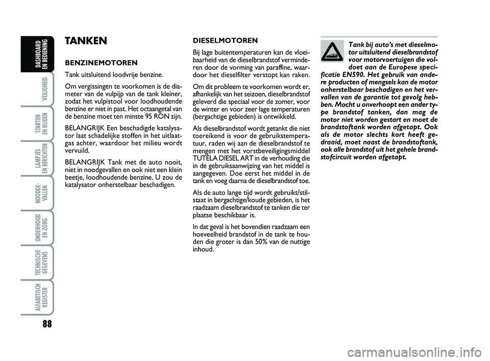 FIAT PUNTO 2020 Instructieboek (in Dutch) 88
VEILIGHEID
STARTEN
EN RIJDEN
LAMPJES
EN BERICHTEN
NOODGE - VALLEN
ONDERHOUD EN ZORG
TECHNISCHEGEGEVENS
ALFABETISCH REGISTER
DASHBOARD
EN BEDIENING
TANKEN
BENZINEMOTOREN
Tank uitsluitend loodvri FIAT PUNTO 2020 Instructieboek (in Dutch) 88
VEILIGHEID
STARTEN
EN RIJDEN
LAMPJES
EN BERICHTEN
NOODGE - VALLEN
ONDERHOUD EN ZORG
TECHNISCHEGEGEVENS
ALFABETISCH REGISTER
DASHBOARD
EN BEDIENING
TANKEN
BENZINEMOTOREN
Tank uitsluitend loodvri