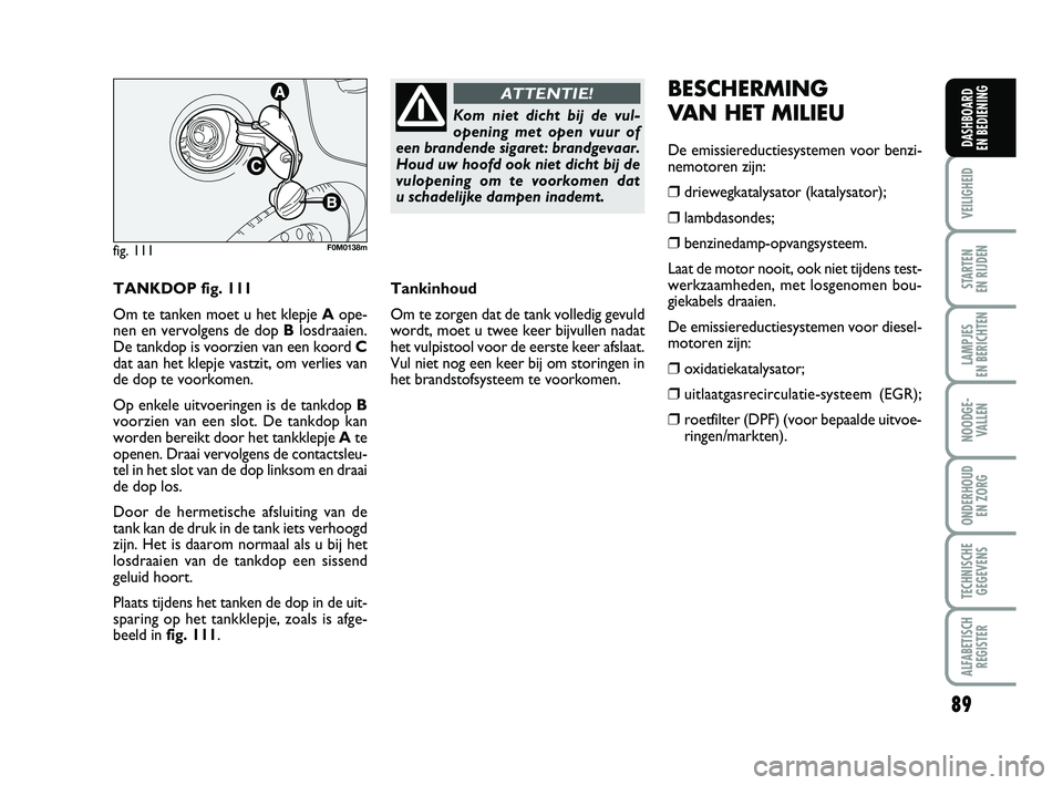 FIAT PUNTO 2020 Instructieboek (in Dutch) 89
VEILIGHEID
STARTEN
EN RIJDEN
LAMPJES
EN BERICHTEN
NOODGE - VALLEN
ONDERHOUD EN ZORG
TECHNISCHEGEGEVENS
ALFABETISCH REGISTER
DASHBOARD
EN BEDIENING
TANKDOP fig. 111
Om te tanken moet u het klepj FIAT PUNTO 2020 Instructieboek (in Dutch) 89
VEILIGHEID
STARTEN
EN RIJDEN
LAMPJES
EN BERICHTEN
NOODGE - VALLEN
ONDERHOUD EN ZORG
TECHNISCHEGEGEVENS
ALFABETISCH REGISTER
DASHBOARD
EN BEDIENING
TANKDOP fig. 111
Om te tanken moet u het klepj