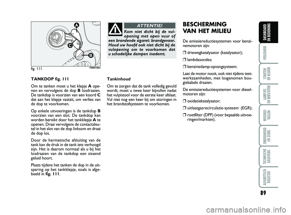 FIAT PUNTO 2015  Instructieboek (in Dutch) 89
VEILIGHEID
STARTEN 
EN RIJDEN
LAMPJES 
EN BERICHTEN
NOODGE - VALLEN
ONDERHOUD  EN ZORG
TECHNISCHEGEGEVENS
ALFABETISCH REGISTER
DASHBOARD 
EN BEDIENING
TANKDOP fig. 111
Om te tanken moet u het klepj