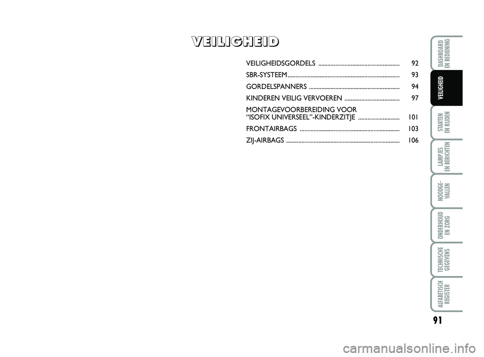 FIAT PUNTO 2020 Instructieboek (in Dutch) 91
STARTEN
EN RIJDEN
LAMPJES
EN BERICHTEN
NOODGE - VALLEN
ONDERHOUD EN ZORG
TECHNISCHEGEGEVENS
ALFABETISCH REGISTER
DASHBOARD
EN BEDIENING
VEILIGHEID
VEILIGHEIDSGORDELS .......................... FIAT PUNTO 2020 Instructieboek (in Dutch) 91
STARTEN
EN RIJDEN
LAMPJES
EN BERICHTEN
NOODGE - VALLEN
ONDERHOUD EN ZORG
TECHNISCHEGEGEVENS
ALFABETISCH REGISTER
DASHBOARD
EN BEDIENING
VEILIGHEID
VEILIGHEIDSGORDELS ..........................