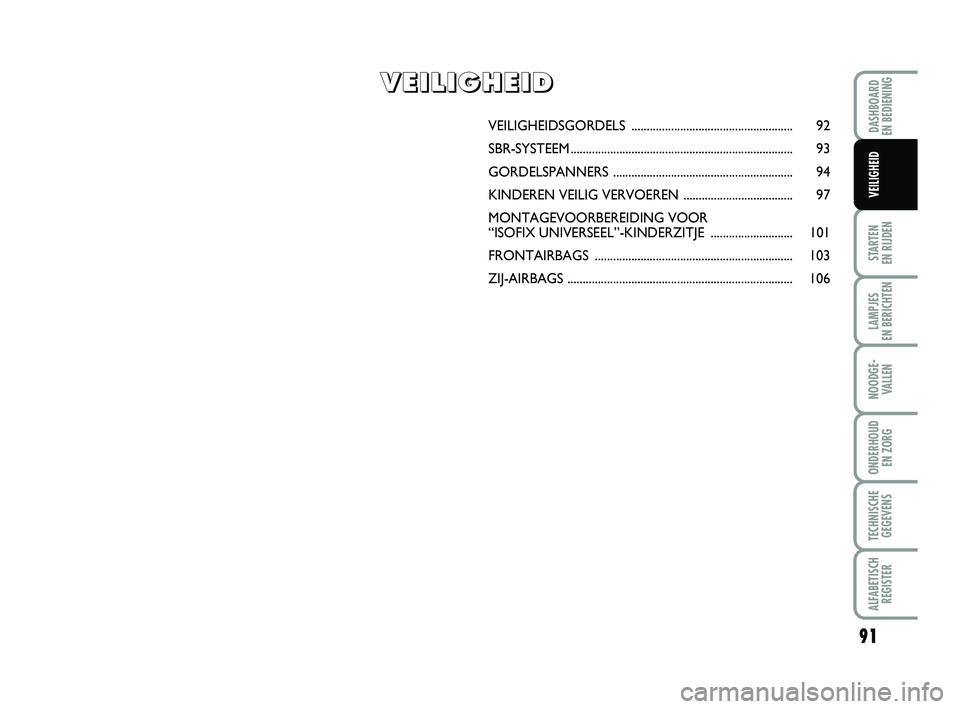 FIAT PUNTO 2016  Instructieboek (in Dutch) 91
STARTEN 
EN RIJDEN
LAMPJES 
EN BERICHTEN
NOODGE - VALLEN
ONDERHOUD  EN ZORG
TECHNISCHEGEGEVENS
ALFABETISCH REGISTER
DASHBOARD 
EN BEDIENING
VEILIGHEID
VEILIGHEIDSGORDELS  ..........................