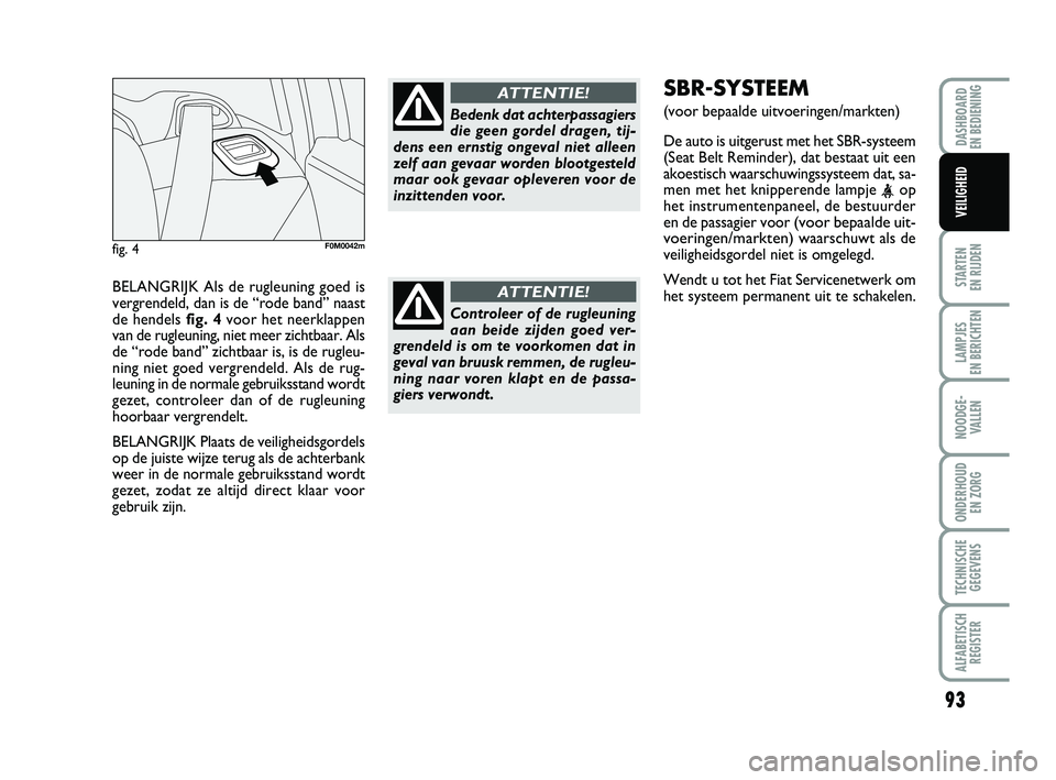 FIAT PUNTO 2020 Instructieboek (in Dutch) BELANGRIJK Als de rugleuning goed is
vergrendeld, dan is de “rode band” naast
de hendels fig. 4voor het neerklappen
van de rugleuning, niet meer zichtbaar. Als
de “rode band” zichtbaar is, is FIAT PUNTO 2020 Instructieboek (in Dutch) BELANGRIJK Als de rugleuning goed is
vergrendeld, dan is de “rode band” naast
de hendels fig. 4voor het neerklappen
van de rugleuning, niet meer zichtbaar. Als
de “rode band” zichtbaar is, is
