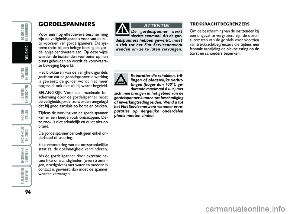 FIAT PUNTO 2020 Instructieboek (in Dutch) GORDELSPANNERS
Voor een nog effectievere bescherming
zijn de veiligheidsgordels voor van de au-
to voorzien van gordelspanners. Dit sys-
teem trekt bij een heftige botsing de gor-
del enige centimeter FIAT PUNTO 2020 Instructieboek (in Dutch) GORDELSPANNERS
Voor een nog effectievere bescherming
zijn de veiligheidsgordels voor van de au-
to voorzien van gordelspanners. Dit sys-
teem trekt bij een heftige botsing de gor-
del enige centimeter