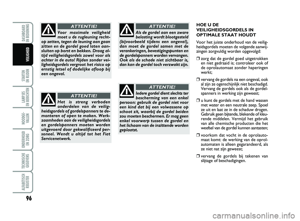 FIAT PUNTO 2020 Instructieboek (in Dutch) HOE U DE
VEILIGHEIDSGORDELS IN
OPTIMALE STAAT HOUDT
Voor het juiste onderhoud van de veilig-
heidsgordels moeten de volgende aanwij-
zingen zorgvuldig worden opgevolgd:
❒zorg dat de gordel goed uitg FIAT PUNTO 2020 Instructieboek (in Dutch) HOE U DE
VEILIGHEIDSGORDELS IN
OPTIMALE STAAT HOUDT
Voor het juiste onderhoud van de veilig-
heidsgordels moeten de volgende aanwij-
zingen zorgvuldig worden opgevolgd:
❒zorg dat de gordel goed uitg