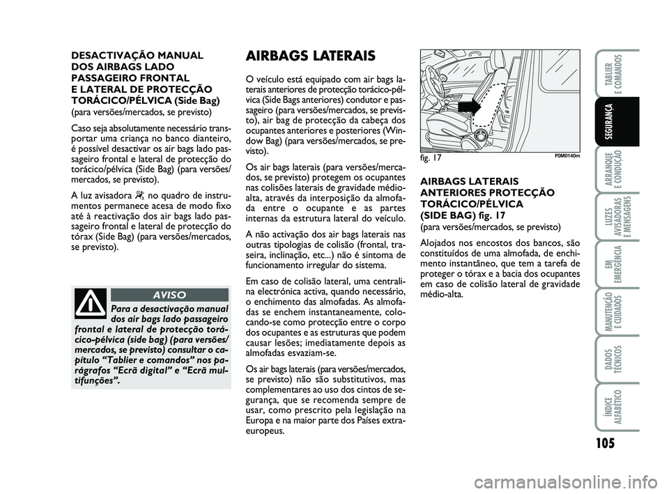 FIAT PUNTO 2011  Manual de Uso e Manutenção (in Portuguese) 105
ARRANQUE 
E CONDUÇÃO
LUZES
AVISADORAS 
E MENSAGENS
EM
EMERGÊNCIA
MANUTENÇÃO  E CUIDADOS
DADOS
TÉCNICOS
ÍNDICE
ALFABÉTICO
TABLIER
E COMANDOS
SEGURANÇA
DESACTIVAÇÃO MANUAL 
DOS AIRBAGS LA