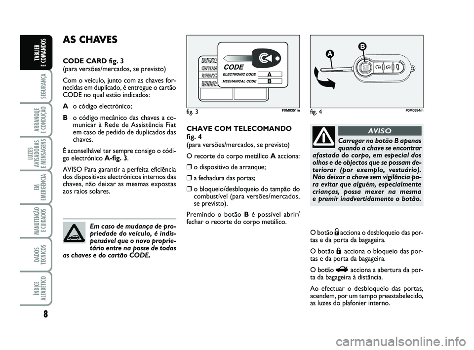 FIAT PUNTO 2011  Manual de Uso e Manutenção (in Portuguese) 8
SEGURANÇA
ARRANQUE 
E CONDUÇÃO
LUZES
AVISADORAS 
E MENSAGENS
EM
EMERGÊNCIA
MANUTENÇÃO E CUIDADOS 
DADOS
TÉCNICOS
ÍNDICE
ALFABÉTICO
TABLIER 
E COMANDOS
CHAVE COM TELECOMANDO
fig. 4
(para ver