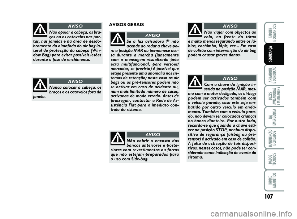 FIAT PUNTO 2011  Manual de Uso e Manutenção (in Portuguese) 107
ARRANQUE 
E CONDUÇÃO
LUZES
AVISADORAS 
E MENSAGENS
EM
EMERGÊNCIA
MANUTENÇÃO  E CUIDADOS
DADOS
TÉCNICOS
ÍNDICE
ALFABÉTICO
TABLIER
E COMANDOS
SEGURANÇA
Não apoiar a cabeça, os bra-
ços o