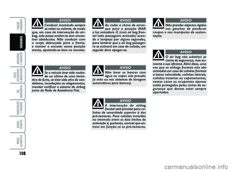 FIAT PUNTO 2011  Manual de Uso e Manutenção (in Portuguese) 108
ARRANQUE 
E CONDUÇÃO
LUZES
AVISADORAS 
E MENSAGENS
EM
EMERGÊNCIA
MANUTENÇÃO E CUIDADOS 
DADOS
TÉCNICOS
ÍNDICE
ALFABÉTICO
TABLIER 
E COMANDOS
SEGURANÇA
Não lavar os bancos com
água ou va