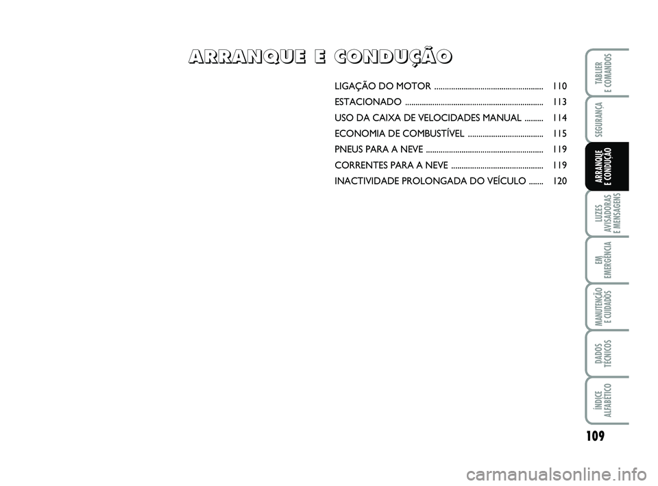 FIAT PUNTO 2011  Manual de Uso e Manutenção (in Portuguese) 109
SEGURANÇA
LUZES
AVISADORAS 
E MENSAGENS
EM
EMERGÊNCIA
MANUTENÇÃO  E CUIDADOS
DADOS
TÉCNICOS
ÍNDICE
ALFABÉTICO
TABLIER
E COMANDOS
ARRANQUE 
E CONDUÇÃO
LIGAÇÃO DO MO TOR .................