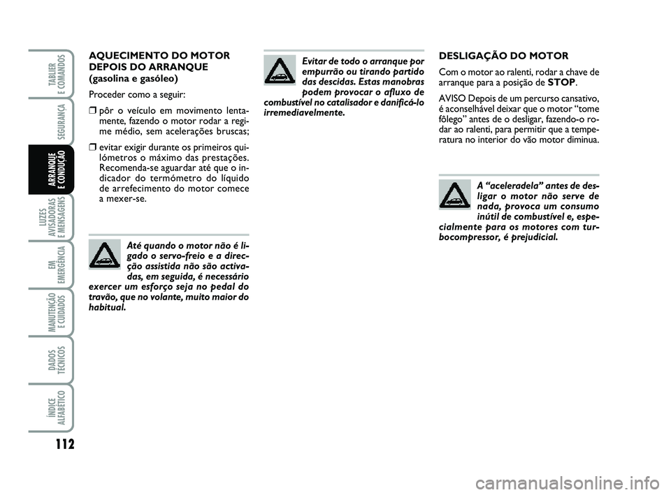 FIAT PUNTO 2011  Manual de Uso e Manutenção (in Portuguese) 112
SEGURANÇA
LUZES
AVISADORAS 
E MENSAGENS
EM
EMERGÊNCIA
MANUTENÇÃO E CUIDADOS 
DADOS
TÉCNICOS
ÍNDICE
ALFABÉTICO
TABLIER 
E COMANDOS
ARRANQUE 
E CONDUÇÃO
DESLIGAÇÃO DO MOTOR
Com o motor ao