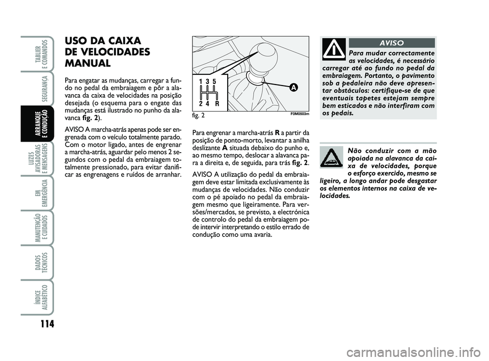 FIAT PUNTO 2011  Manual de Uso e Manutenção (in Portuguese) 114
SEGURANÇA
LUZES
AVISADORAS 
E MENSAGENS
EM
EMERGÊNCIA
MANUTENÇÃO E CUIDADOS 
DADOS
TÉCNICOS
ÍNDICE
ALFABÉTICO
TABLIER 
E COMANDOS
ARRANQUE 
E CONDUÇÃO
USO DA CAIXA 
DE VELOCIDADES
MANUAL
