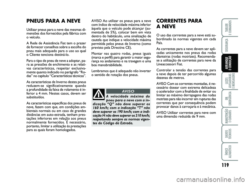 FIAT PUNTO 2011  Manual de Uso e Manutenção (in Portuguese) 119
SEGURANÇA
LUZES
AVISADORAS 
E MENSAGENS
EM
EMERGÊNCIA
MANUTENÇÃO  E CUIDADOS
DADOS
TÉCNICOS
ÍNDICE
ALFABÉTICO
TABLIER
E COMANDOS
ARRANQUE 
E CONDUÇÃO
AVISO Ao utilizar os pneus para a nev