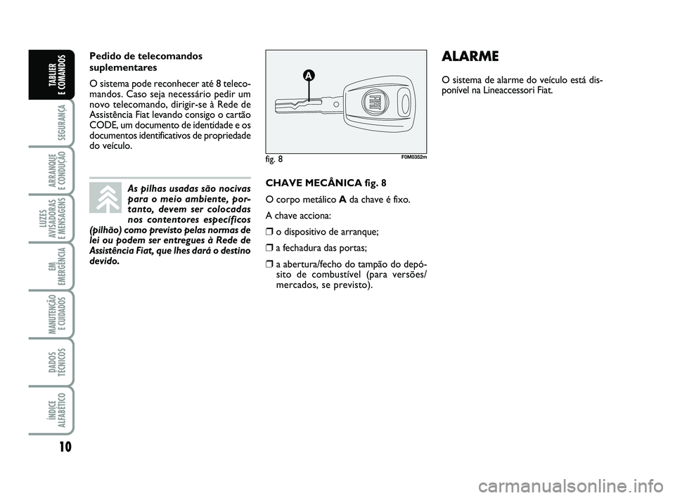 FIAT PUNTO 2011 Manual de Uso e Manutenção (in Portuguese) 10
SEGURANÇA
ARRANQUE
E CONDUÇÃO
LUZES
AVISADORAS
E MENSAGENS
EM
EMERGÊNCIA
MANUTENÇÃO E CUIDADOS
DADOS
TÉCNICOS
ÍNDICE
ALFABÉTICO
TABLIER
E COMANDOS
CHAVE MECÂNICA fig. 8
O corpo metál FIAT PUNTO 2011 Manual de Uso e Manutenção (in Portuguese) 10
SEGURANÇA
ARRANQUE
E CONDUÇÃO
LUZES
AVISADORAS
E MENSAGENS
EM
EMERGÊNCIA
MANUTENÇÃO E CUIDADOS
DADOS
TÉCNICOS
ÍNDICE
ALFABÉTICO
TABLIER
E COMANDOS
CHAVE MECÂNICA fig. 8
O corpo metál