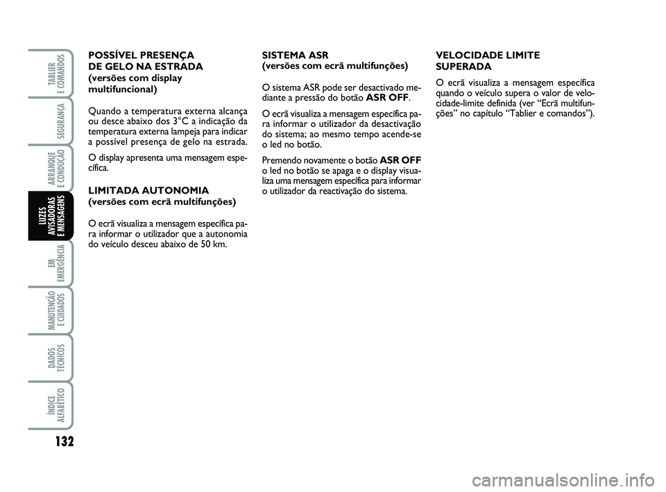 FIAT PUNTO 2011  Manual de Uso e Manutenção (in Portuguese) 132
SEGURANÇA
ARRANQUE 
E CONDUÇÃO
EM
EMERGÊNCIA
MANUTENÇÃO E CUIDADOS 
DADOS
TÉCNICOS
ÍNDICE
ALFABÉTICO
TABLIER 
E COMANDOS
LUZES
AVISADORAS 
E MENSAGENS
SISTEMA ASR 
(versões com ecrã mul