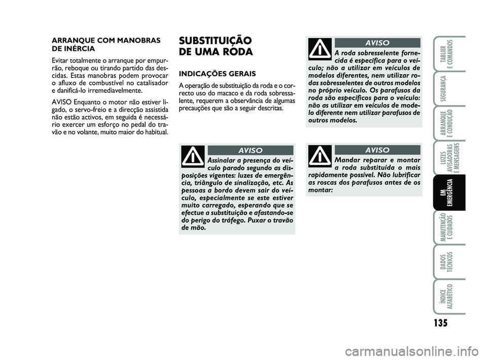 FIAT PUNTO 2011  Manual de Uso e Manutenção (in Portuguese) 135
SEGURANÇA
ARRANQUE 
E CONDUÇÃO
LUZES
AVISADORAS 
E MENSAGENS
MANUTENÇÃO  E CUIDADOS
DADOS
TÉCNICOS
ÍNDICE
ALFABÉTICO
TABLIER
E COMANDOS
EM
EMERGÊNCIA
ARRANQUE COM MANOBRAS
DE INÉRCIA
Evi