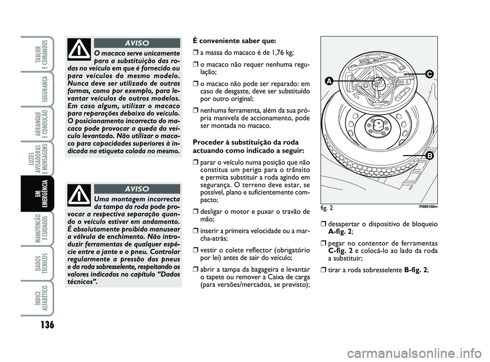 FIAT PUNTO 2011  Manual de Uso e Manutenção (in Portuguese) 136
SEGURANÇA
ARRANQUE 
E CONDUÇÃO
LUZES
AVISADORAS 
E MENSAGENS
MANUTENÇÃO E CUIDADOS 
DADOS
TÉCNICOS
ÍNDICE
ALFABÉTICO
TABLIER 
E COMANDOS
EM
EMERGÊNCIA
É conveniente saber que:
❒a massa