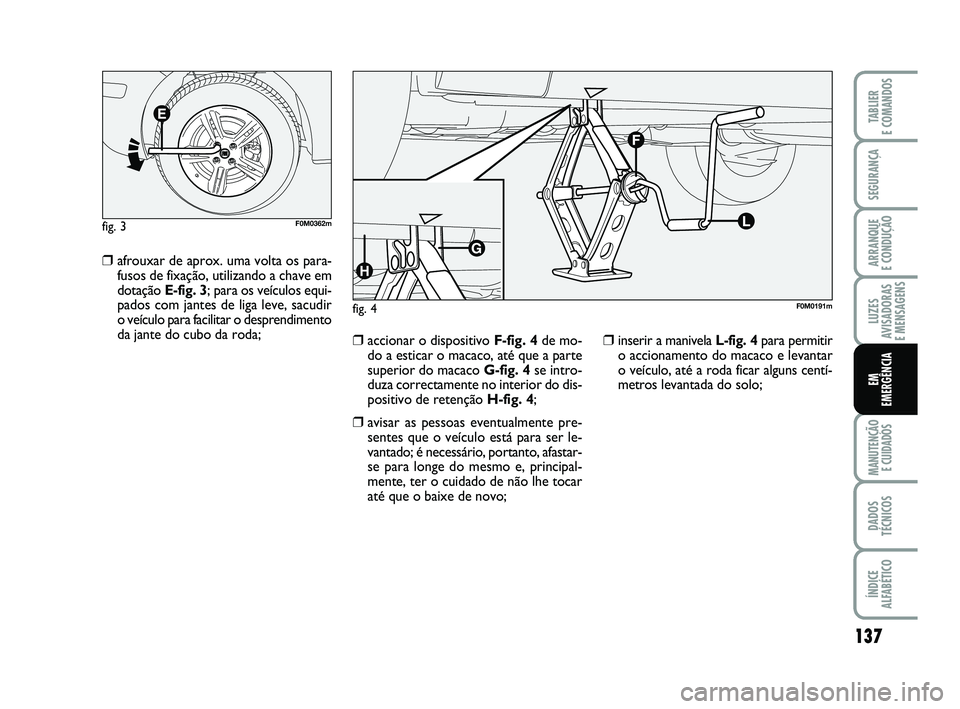 FIAT PUNTO 2011 Manual de Uso e Manutenção (in Portuguese) 137
SEGURANÇA
ARRANQUE
E CONDUÇÃO
LUZES
AVISADORAS
E MENSAGENS
MANUTENÇÃO E CUIDADOS
DADOS
TÉCNICOS
ÍNDICE
ALFABÉTICO
TABLIER
E COMANDOS
EM
EMERGÊNCIA
❒afrouxar de aprox. uma volta os pa FIAT PUNTO 2011 Manual de Uso e Manutenção (in Portuguese) 137
SEGURANÇA
ARRANQUE
E CONDUÇÃO
LUZES
AVISADORAS
E MENSAGENS
MANUTENÇÃO E CUIDADOS
DADOS
TÉCNICOS
ÍNDICE
ALFABÉTICO
TABLIER
E COMANDOS
EM
EMERGÊNCIA
❒afrouxar de aprox. uma volta os pa