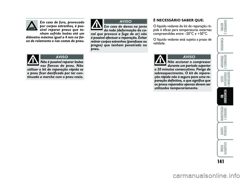 FIAT PUNTO 2012  Manual de Uso e Manutenção (in Portuguese) 141
SEGURANÇA
ARRANQUE 
E CONDUÇÃO
LUZES
AVISADORAS 
E MENSAGENS
MANUTENÇÃO  E CUIDADOS
DADOS
TÉCNICOS
ÍNDICE
ALFABÉTICO
TABLIER
E COMANDOS
EM
EMERGÊNCIA
É NECESSÁRIO SABER QUE:
O líquido 