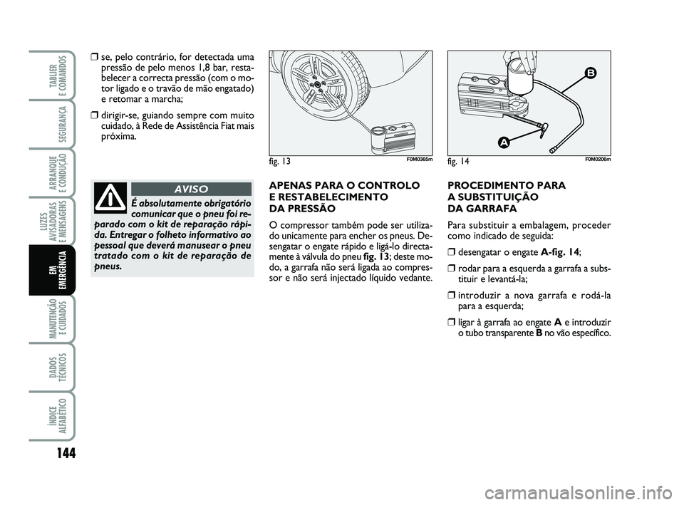 FIAT PUNTO 2011 Manual de Uso e Manutenção (in Portuguese) 144
SEGURANÇA
ARRANQUE
E CONDUÇÃO
LUZES
AVISADORAS
E MENSAGENS
MANUTENÇÃO E CUIDADOS
DADOS
TÉCNICOS
ÍNDICE
ALFABÉTICO
TABLIER
E COMANDOS
EM
EMERGÊNCIA
❒se, pelo contrário, for detectad FIAT PUNTO 2011 Manual de Uso e Manutenção (in Portuguese) 144
SEGURANÇA
ARRANQUE
E CONDUÇÃO
LUZES
AVISADORAS
E MENSAGENS
MANUTENÇÃO E CUIDADOS
DADOS
TÉCNICOS
ÍNDICE
ALFABÉTICO
TABLIER
E COMANDOS
EM
EMERGÊNCIA
❒se, pelo contrário, for detectad