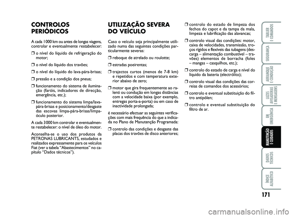 FIAT PUNTO 2011  Manual de Uso e Manutenção (in Portuguese) 171
SEGURANÇA
ARRANQUE 
E CONDUÇÃO
LUZES
AVISADORAS 
E MENSAGENS
EM
EMERGÊNCIA
DADOS
TÉCNICOS
ÍNDICE
ALFABÉTICO
TABLIER
E COMANDOS
MANUTENÇÃO  E CUIDADOS
UTILIZAÇÃO SEVERA
DO VEÍCULO
Caso 